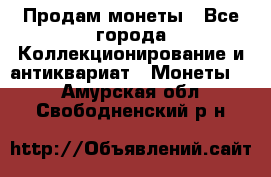 Продам монеты - Все города Коллекционирование и антиквариат » Монеты   . Амурская обл.,Свободненский р-н